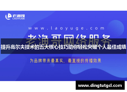 提升高尔夫技术的五大核心技巧助你轻松突破个人最佳成绩