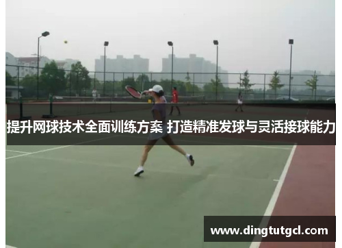提升网球技术全面训练方案 打造精准发球与灵活接球能力