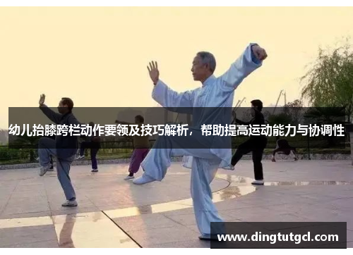 幼儿抬膝跨栏动作要领及技巧解析，帮助提高运动能力与协调性