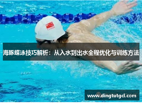海豚蝶泳技巧解析：从入水到出水全程优化与训练方法