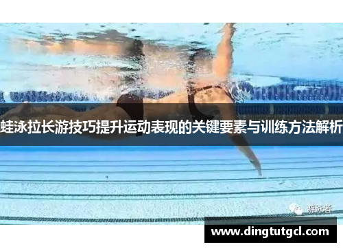 蛙泳拉长游技巧提升运动表现的关键要素与训练方法解析
